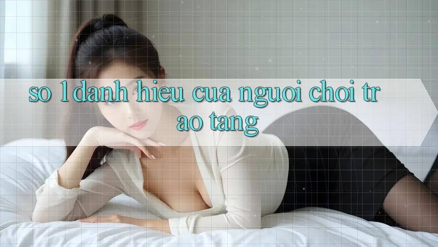 “Số 1” – Danh hiệu của người chơi trao tặng