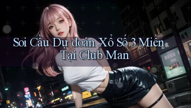 soi cầu dự đoán xổ số 3 miền tại club man