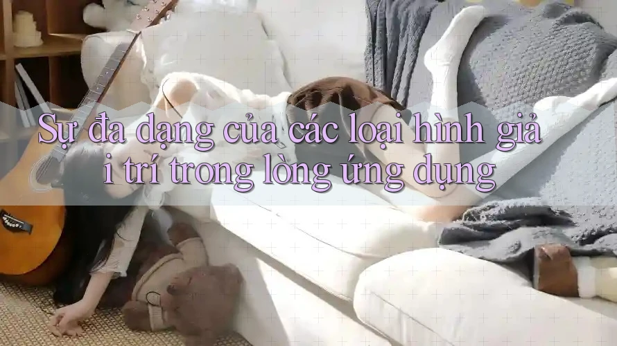 Sự đa dạng của các loại hình giải trí trong lòng ứng dụng
