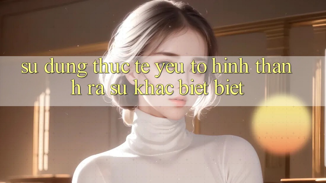 Sử dụng Thực Tế: Yếu Tố Hình thành ra Sự Khác biệt Biệt