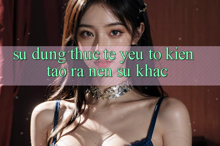 Sử dụng Thực Tế: Yếu Tố Kiến tạo ra Nên Sự Khác