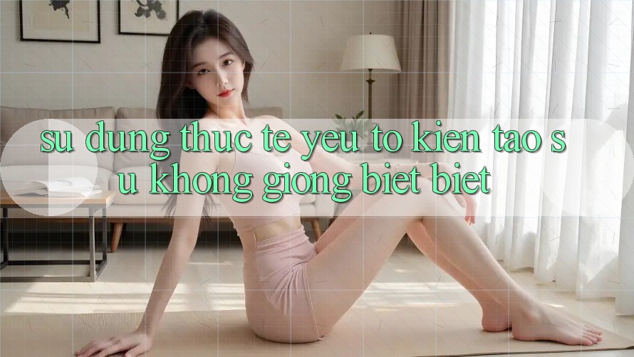 Sử dụng Thực Tế: Yếu Tố Kiến tạo Sự Không giống biệt Biệt Sử dụng Thực Tế: Yếu Tố Kiến tạo Sự Không giống biệt Biệt