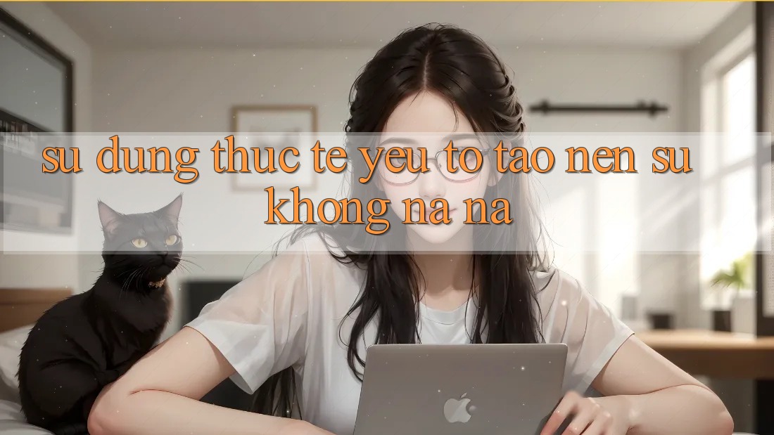 Sử dụng Thực Tế: Yếu Tố Tạo Nên Sự Không na ná