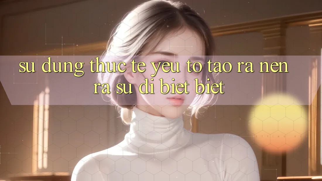Sử dụng Thực Tế: Yếu Tố Tạo ra nên ra Sự Dị biệt Biệt