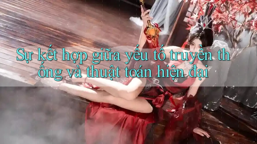 Sự kết hợp giữa yếu tố truyền thống và thuật toán hiện đại