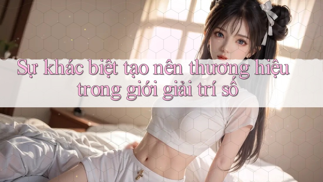Sự khác biệt tạo nên thương hiệu trong giới giải trí số