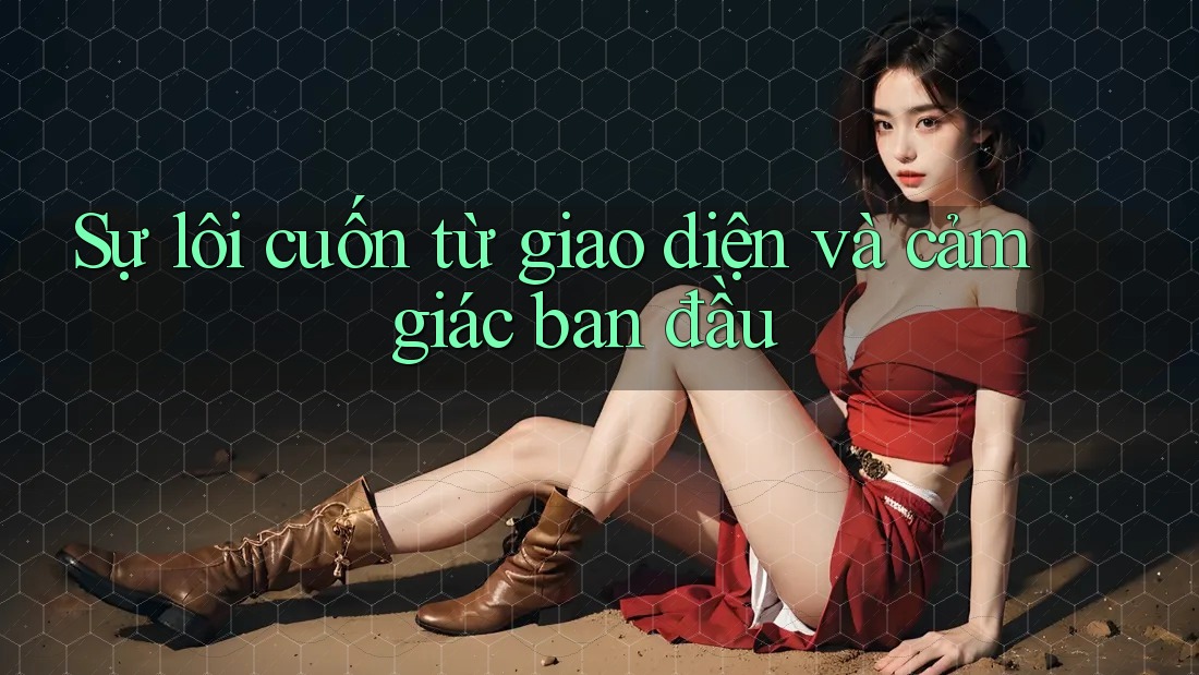 Sự lôi cuốn từ giao diện và cảm giác ban đầu