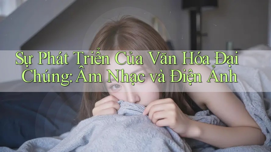 Sự Phát Triển Của Văn Hóa Đại Chúng: Âm Nhạc và Điện Ảnh