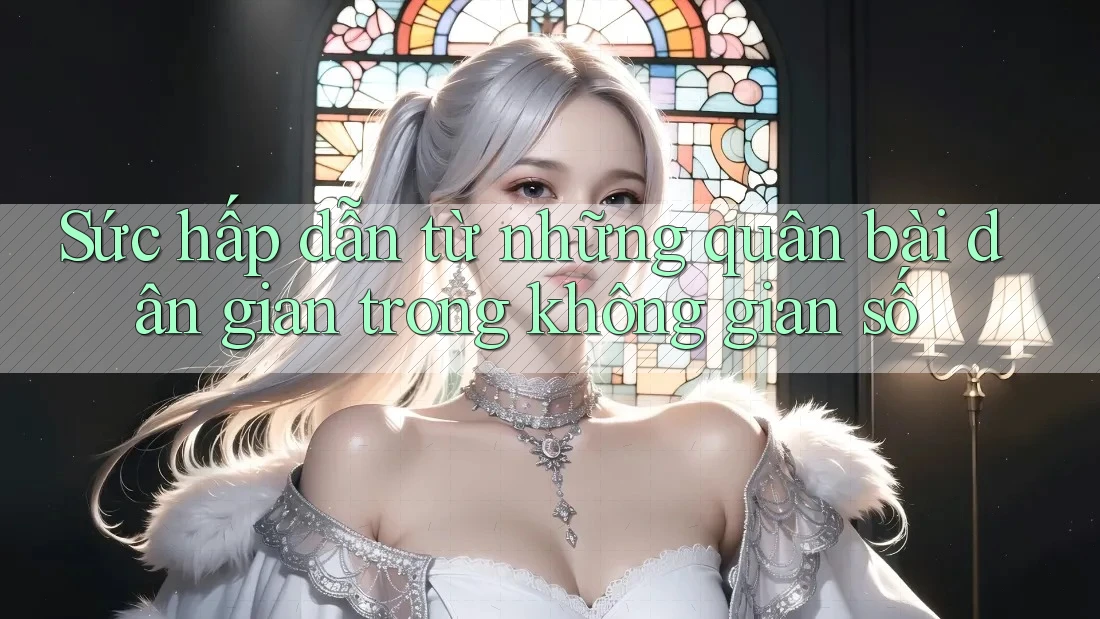 Sức hấp dẫn từ những quân bài dân gian trong không gian số