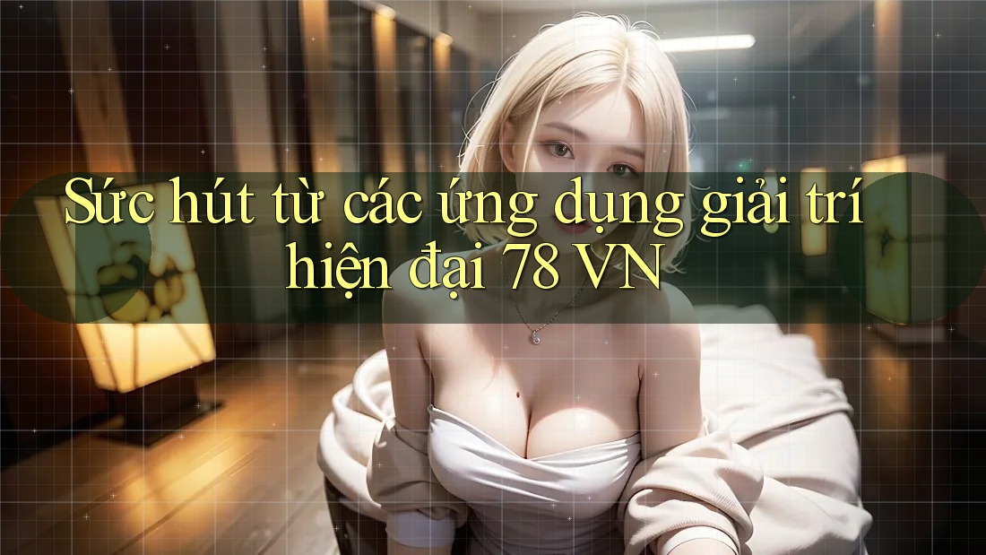 Sức hút từ các ứng dụng giải trí hiện đại 78 VN