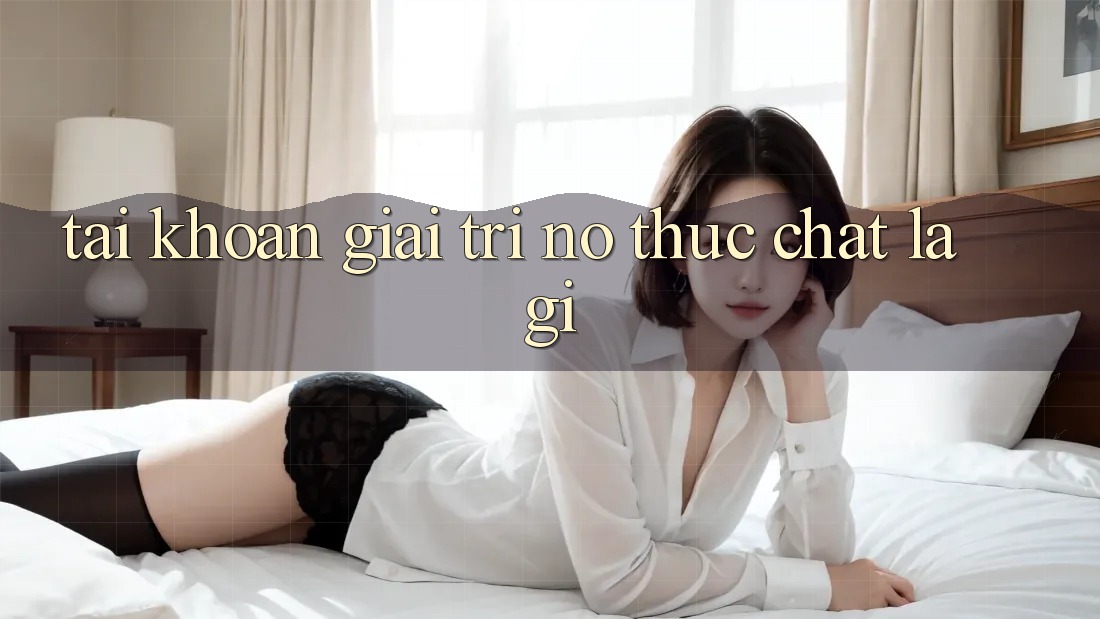 “Tài Khoản Giải Trí” – Nó Thực Chất Là Gì? “Tài Khoản Giải Trí” – Nó Thực Chất Là Gì?