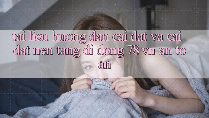 Tài liệu hướng dẫn Cài đặt Và Cài Đặt Nền tảng di động 78 vn An Toàn