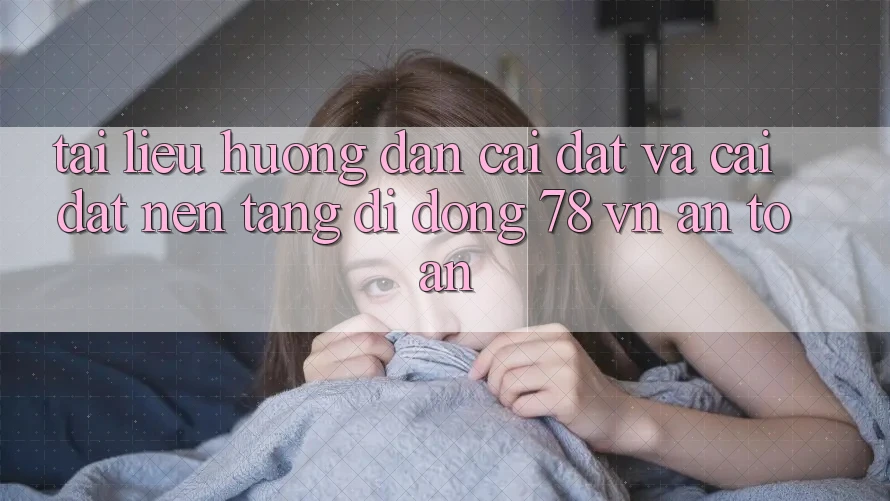 Tài liệu hướng dẫn Cài đặt Và Cài Đặt Nền tảng di động 78 vn An Toàn