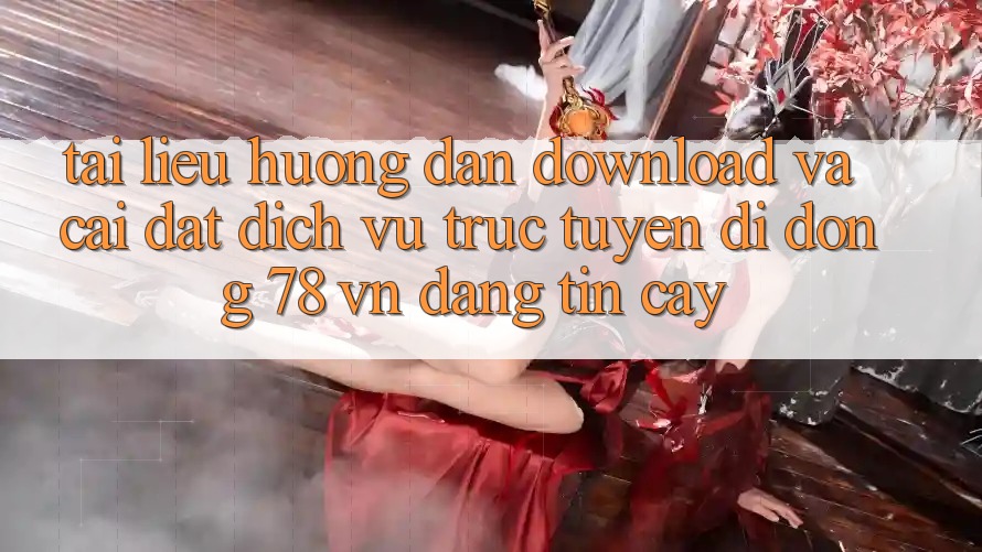 Tài liệu hướng dẫn Download Và Cài Đặt Dịch vụ trực tuyến di động 78 vn Đáng tin cậy