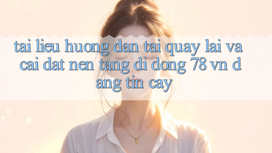 Tài liệu hướng dẫn Tải quay lại Và Cài Đặt Nền tảng di động 78 vn Đáng tin cậy Tài liệu hướng dẫn Tải quay lại Và Cài Đặt Nền tảng di động 78 vn Đáng tin cậy