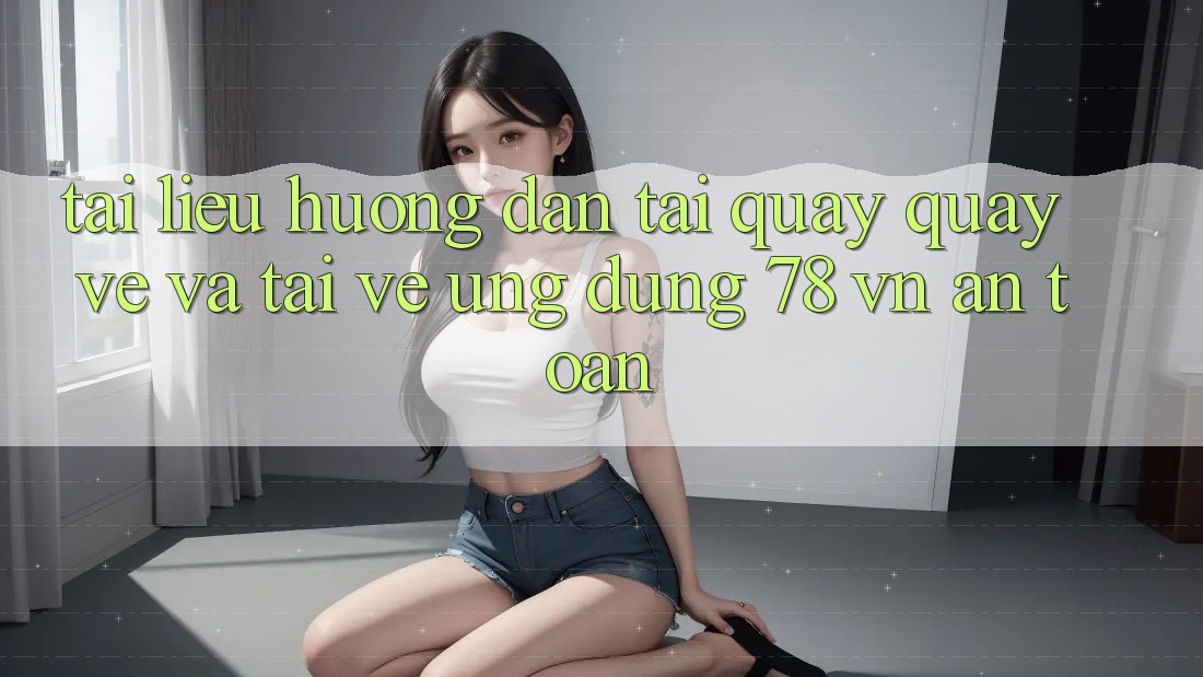 Tài liệu hướng dẫn Tải quay quay về Và Tải về Ứng Dụng 78 vn An Toàn