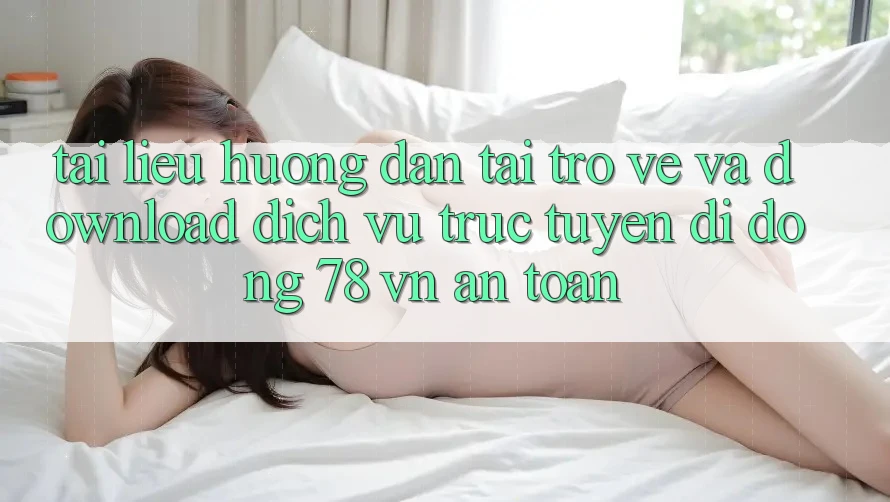Tài liệu hướng dẫn Tải trở về Và Download Dịch vụ trực tuyến di động 78 vn An Toàn