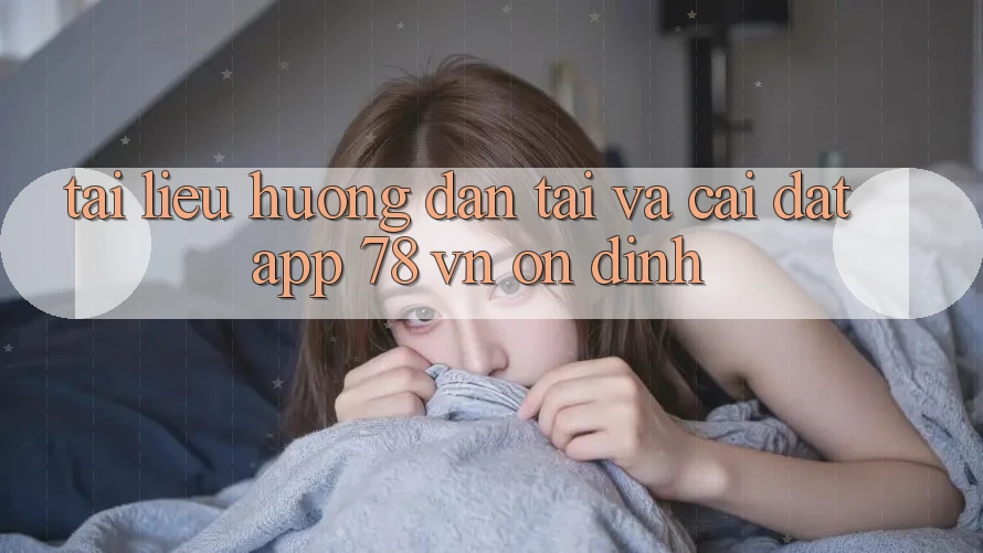 Tài liệu hướng dẫn Tải Và Cài Đặt App 78 vn Ổn định