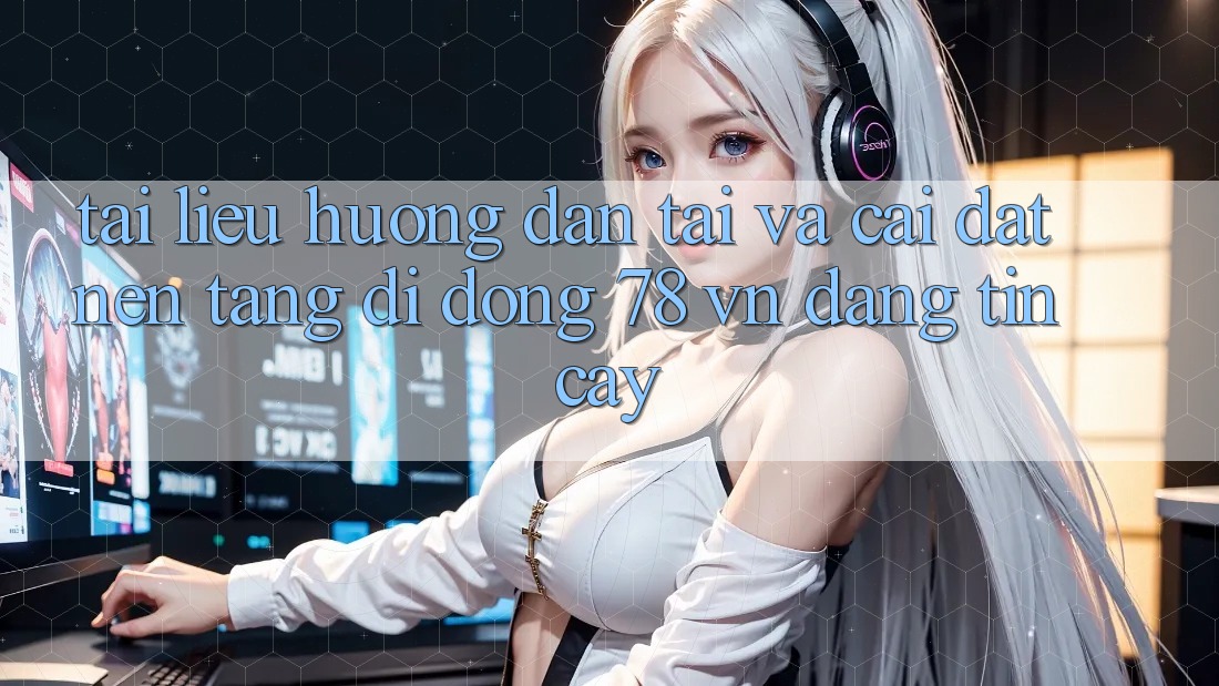 Tài liệu hướng dẫn Tải Và Cài Đặt Nền tảng di động 78 vn Đáng tin cậy Tài liệu hướng dẫn Tải Và Cài Đặt Nền tảng di động 78 vn Đáng tin cậy
