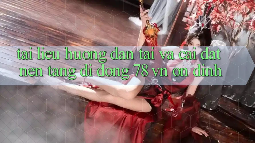 Tài liệu hướng dẫn Tải Và Cài Đặt Nền tảng di động 78 vn Ổn định