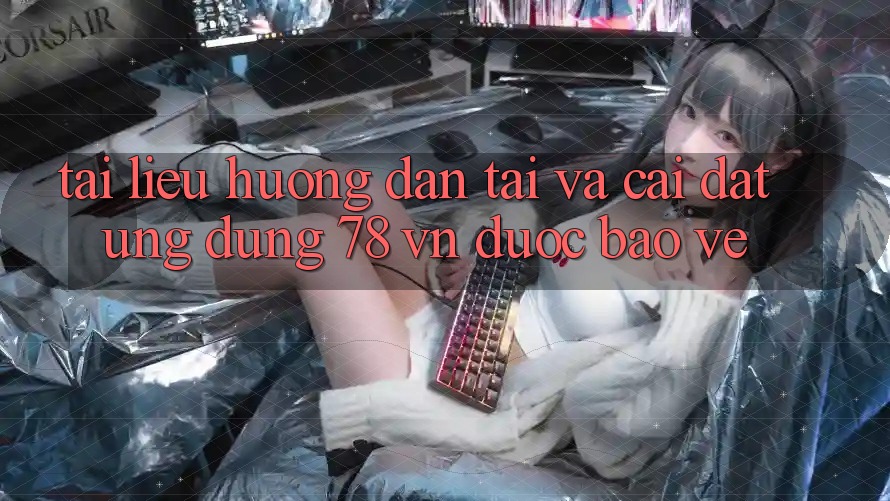 Tài liệu hướng dẫn Tải Và Cài Đặt Ứng Dụng 78 vn Được bảo vệ Tài liệu hướng dẫn Tải Và Cài Đặt Ứng Dụng 78 vn Được bảo vệ