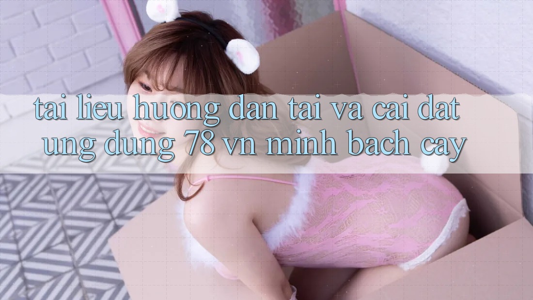 Tài liệu hướng dẫn Tải Và Cài Đặt Ứng Dụng 78 vn Minh bạch cậy