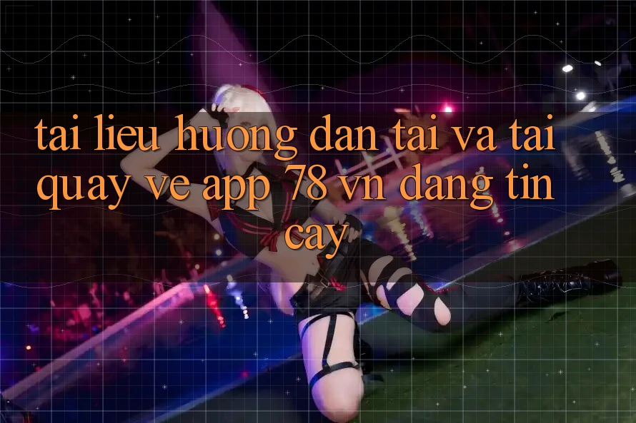 Tài liệu hướng dẫn Tải Và Tải quay về App 78 vn Đáng tin cậy