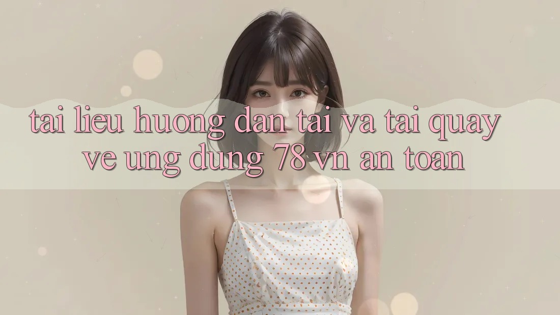Tài liệu hướng dẫn Tải Và Tải quay về Ứng Dụng 78 vn An Toàn