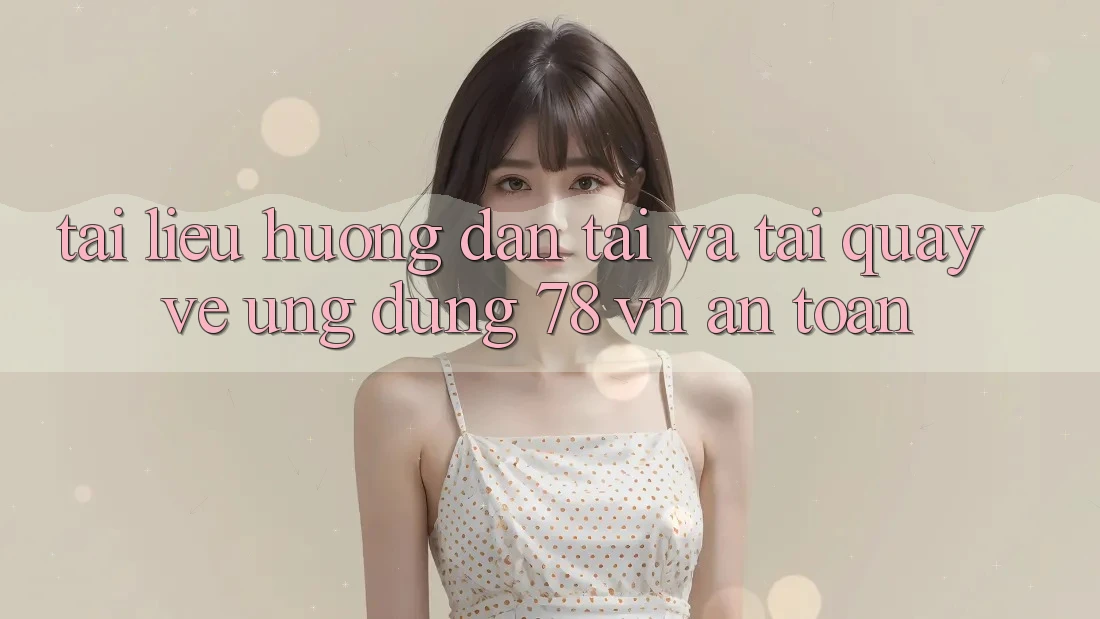 Tài liệu hướng dẫn Tải Và Tải quay về Ứng Dụng 78 vn An Toàn