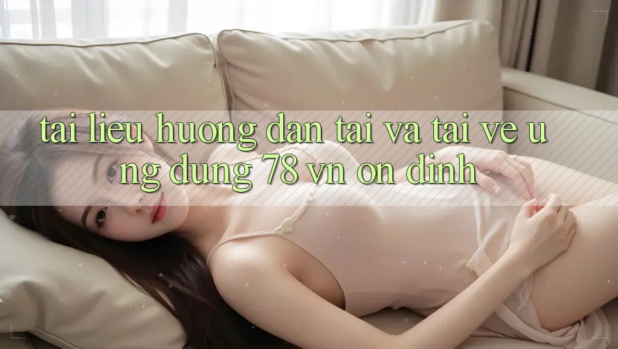 Tài liệu hướng dẫn Tải Và Tải về Ứng Dụng 78 vn Ổn định