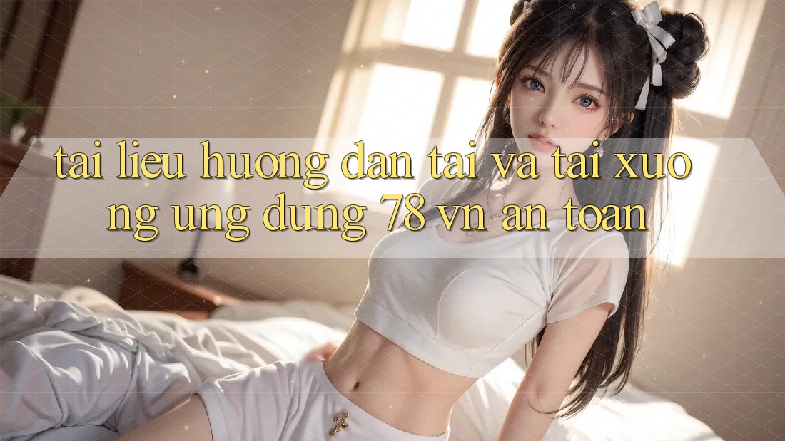 Tài liệu hướng dẫn Tải Và Tải xuống Ứng Dụng 78 vn An Toàn