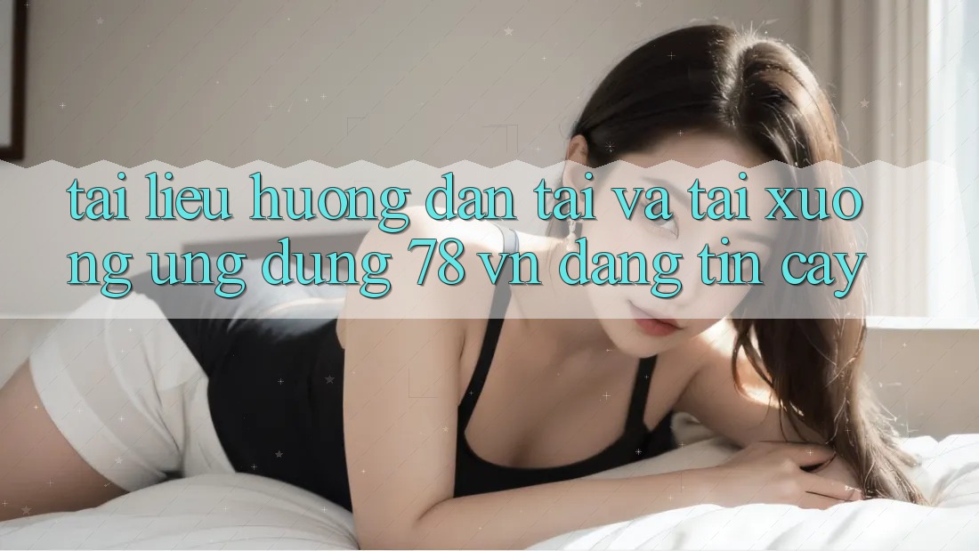 Tài liệu hướng dẫn Tải Và Tải xuống Ứng Dụng 78 vn Đáng tin cậy