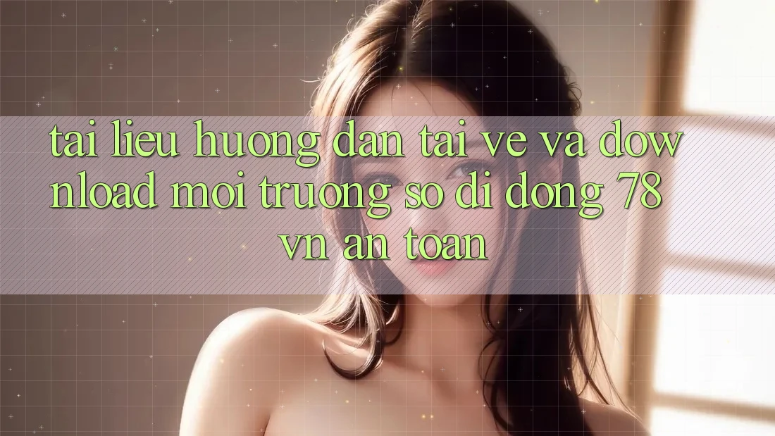 Tài liệu hướng dẫn Tải về Và Download Môi trường số di động 78 vn An Toàn