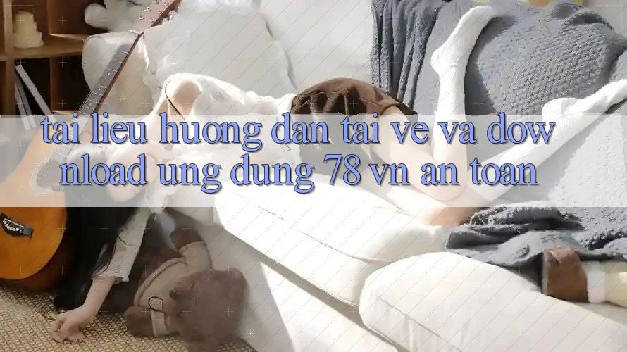Tài liệu hướng dẫn Tải về Và Download Ứng dụng 78 vn An Toàn