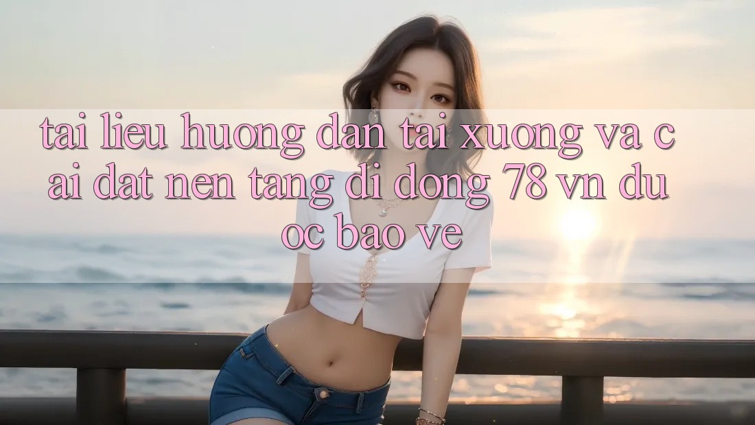 Tài liệu hướng dẫn Tải xuống Và Cài Đặt Nền tảng di động 78 vn Được bảo vệ