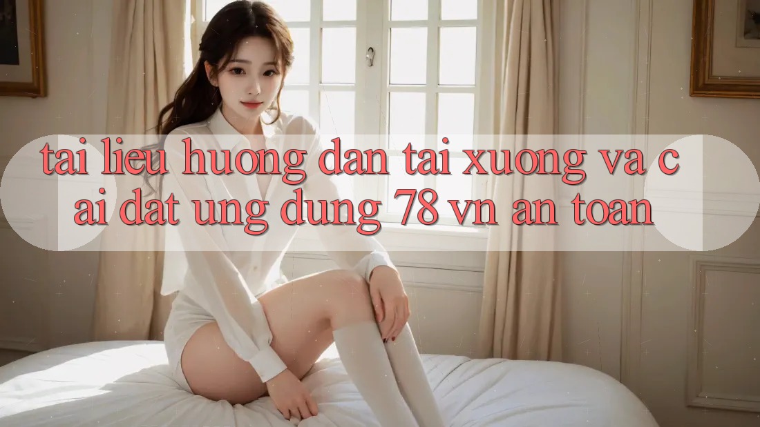 Tài liệu hướng dẫn Tải xuống Và Cài Đặt Ứng Dụng 78 vn An Toàn