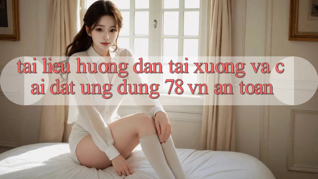 Tài liệu hướng dẫn Tải xuống Và Cài Đặt Ứng Dụng 78 vn An Toàn Tài liệu hướng dẫn Tải xuống Và Cài Đặt Ứng Dụng 78 vn An Toàn