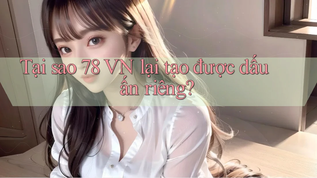 Tại sao 78 VN lại tạo được dấu ấn riêng? Tại sao 78 VN lại tạo được dấu ấn riêng?