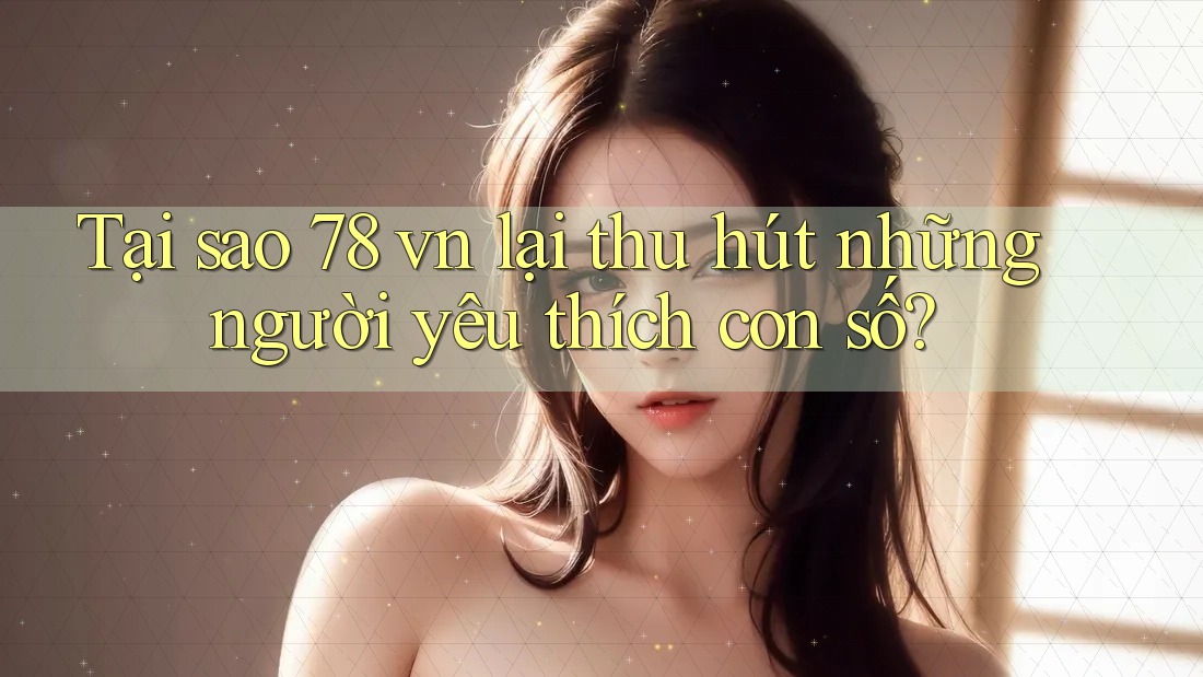 Tại sao 78 vn lại thu hút những người yêu thích con số?