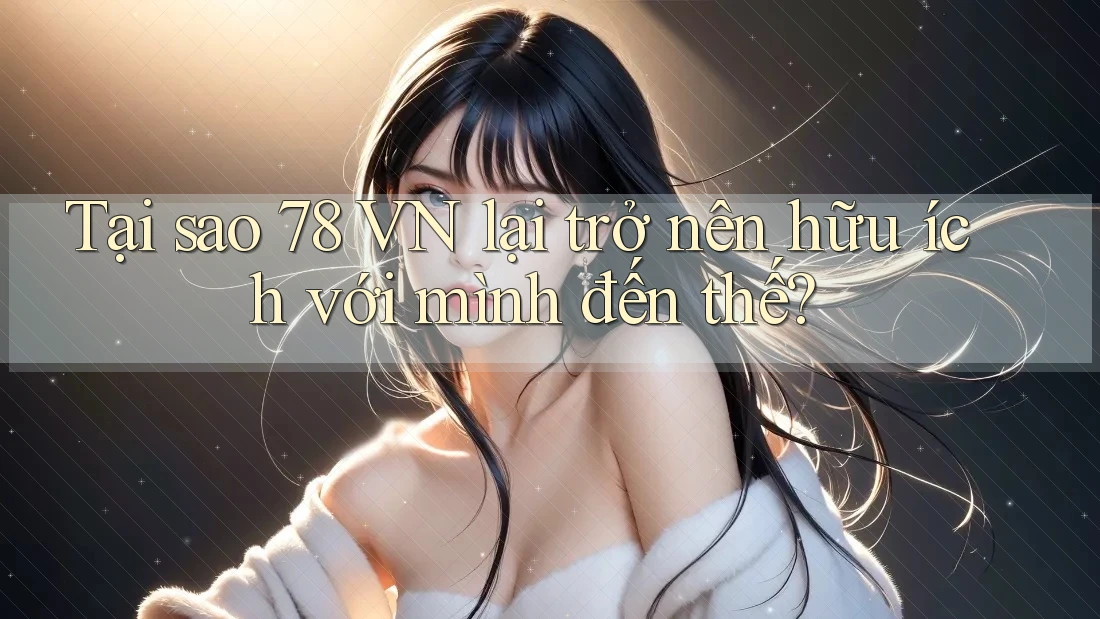 Tại sao 78 VN lại trở nên hữu ích với mình đến thế?