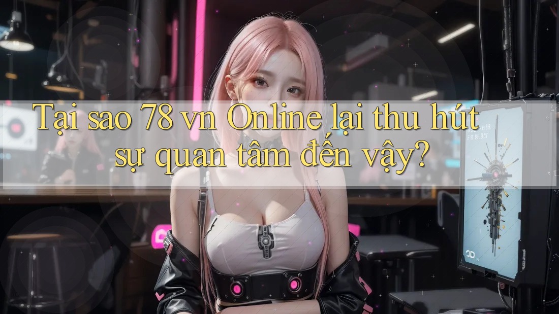 Tại sao 78 vn Online lại thu hút sự quan tâm đến vậy?