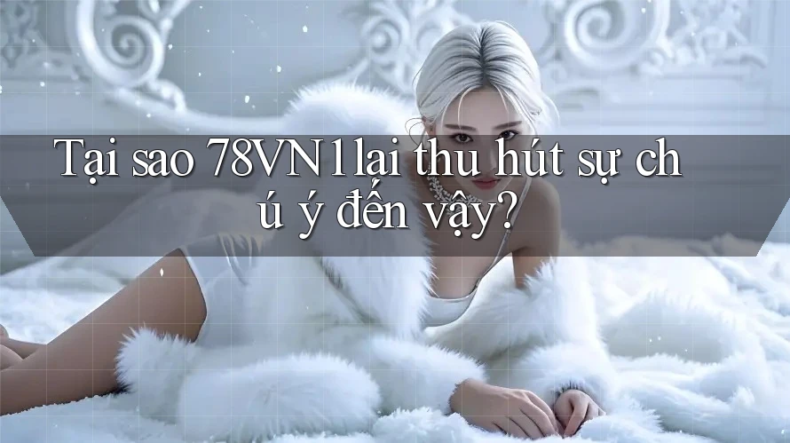 Tại sao 78VN1 lại thu hút sự chú ý đến vậy?