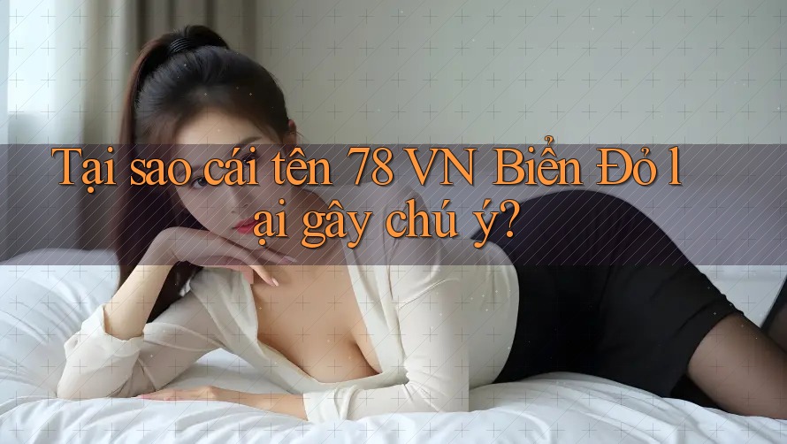 Tại sao cái tên 78 VN Biển Đỏ lại gây chú ý?