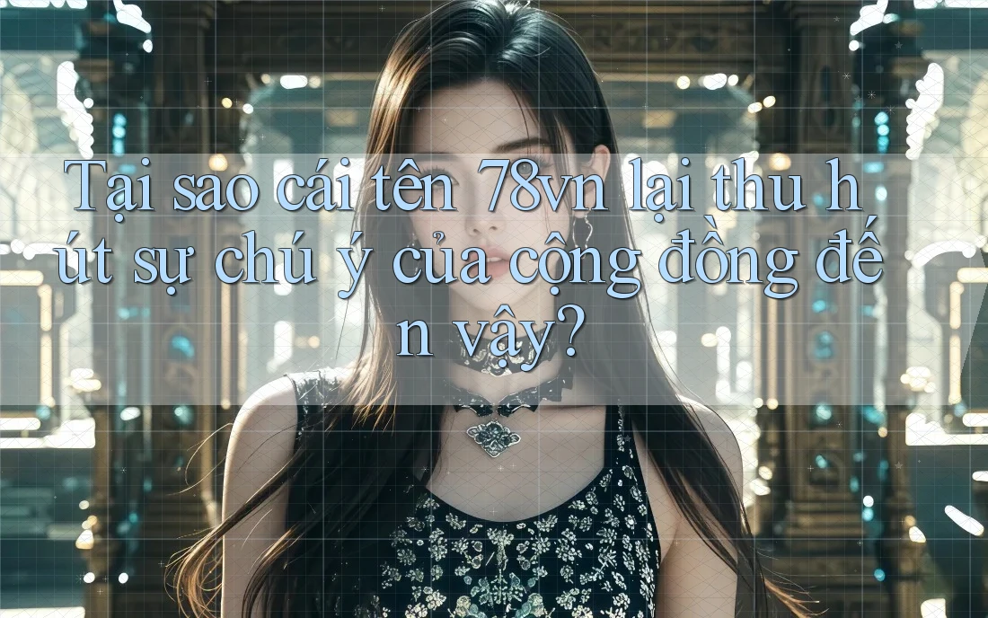 Tại sao cái tên 78vn lại thu hút sự chú ý của cộng đồng đến vậy?