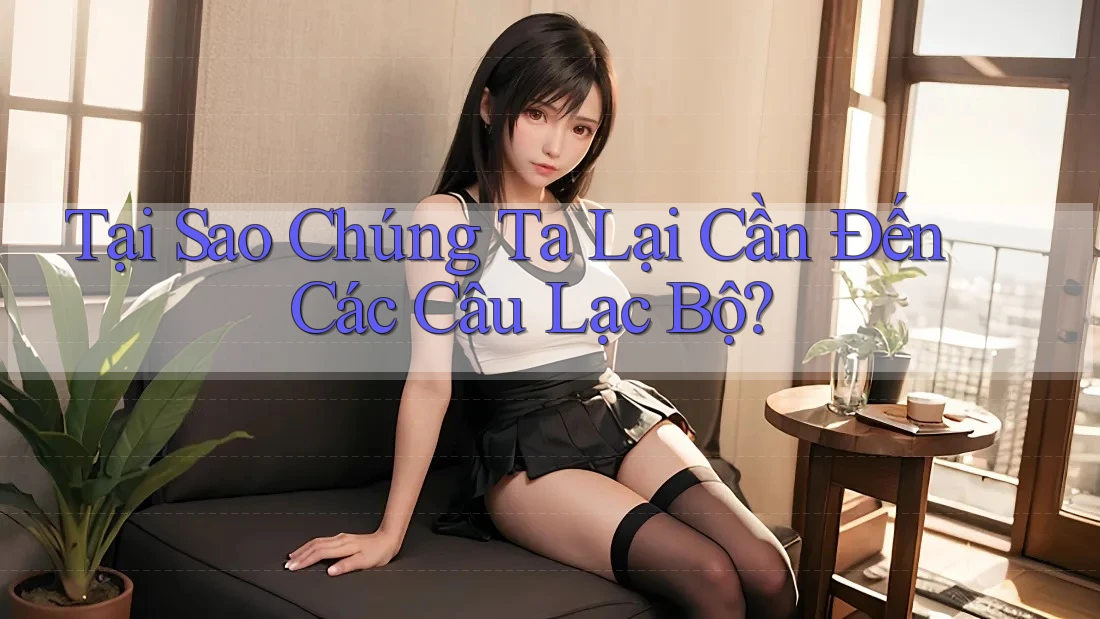 Tại Sao Chúng Ta Lại Cần Đến Các Câu Lạc Bộ?