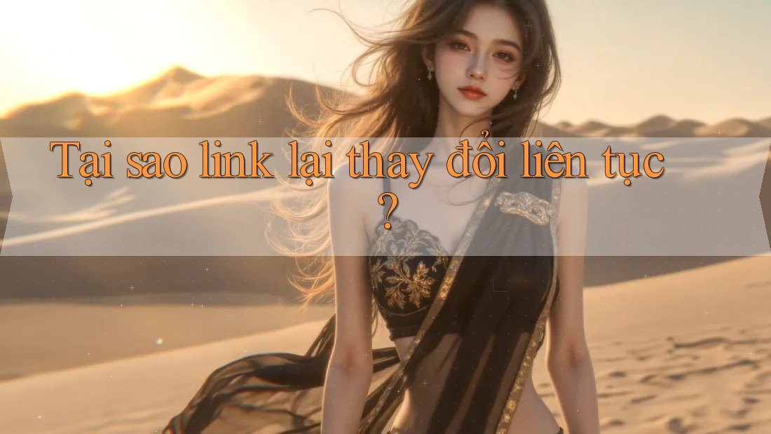 Tại sao link lại thay đổi liên tục? Tại sao link lại thay đổi liên tục?