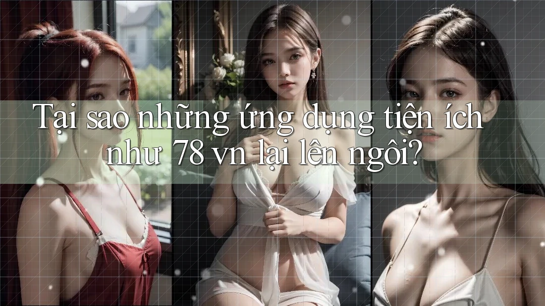 Tại sao những ứng dụng tiện ích như 78 vn lại lên ngôi?