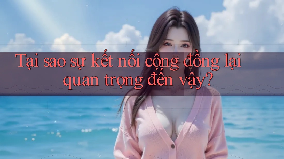 Tại sao sự kết nối cộng đồng lại quan trọng đến vậy?