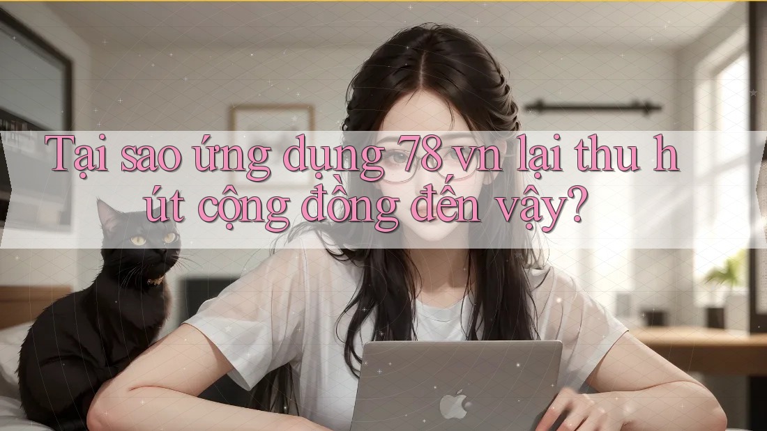 Tại sao ứng dụng 78 vn lại thu hút cộng đồng đến vậy? Tại sao ứng dụng 78 vn lại thu hút cộng đồng đến vậy?