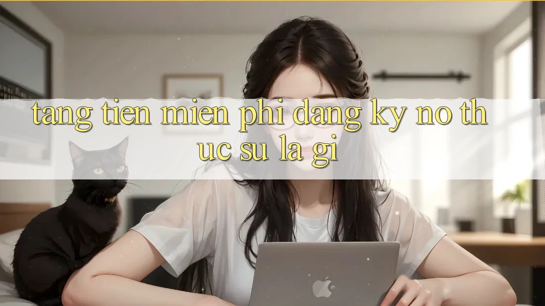 “Tặng Tiền Miễn Phí Đăng Ký” – Nó Thực Sự Là Gì?